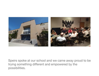 Speirs spoke at our school and we came away proud to be
trying something diﬀerent and empowered by the
possibilities.
 