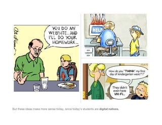 But these ideas make more sense today, since today’s students are digital natives.
 