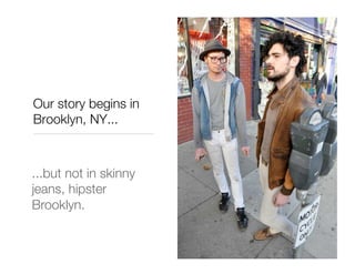Our story begins in
Brooklyn, NY...



...but not in skinny
jeans, hipster
Brooklyn.
 
