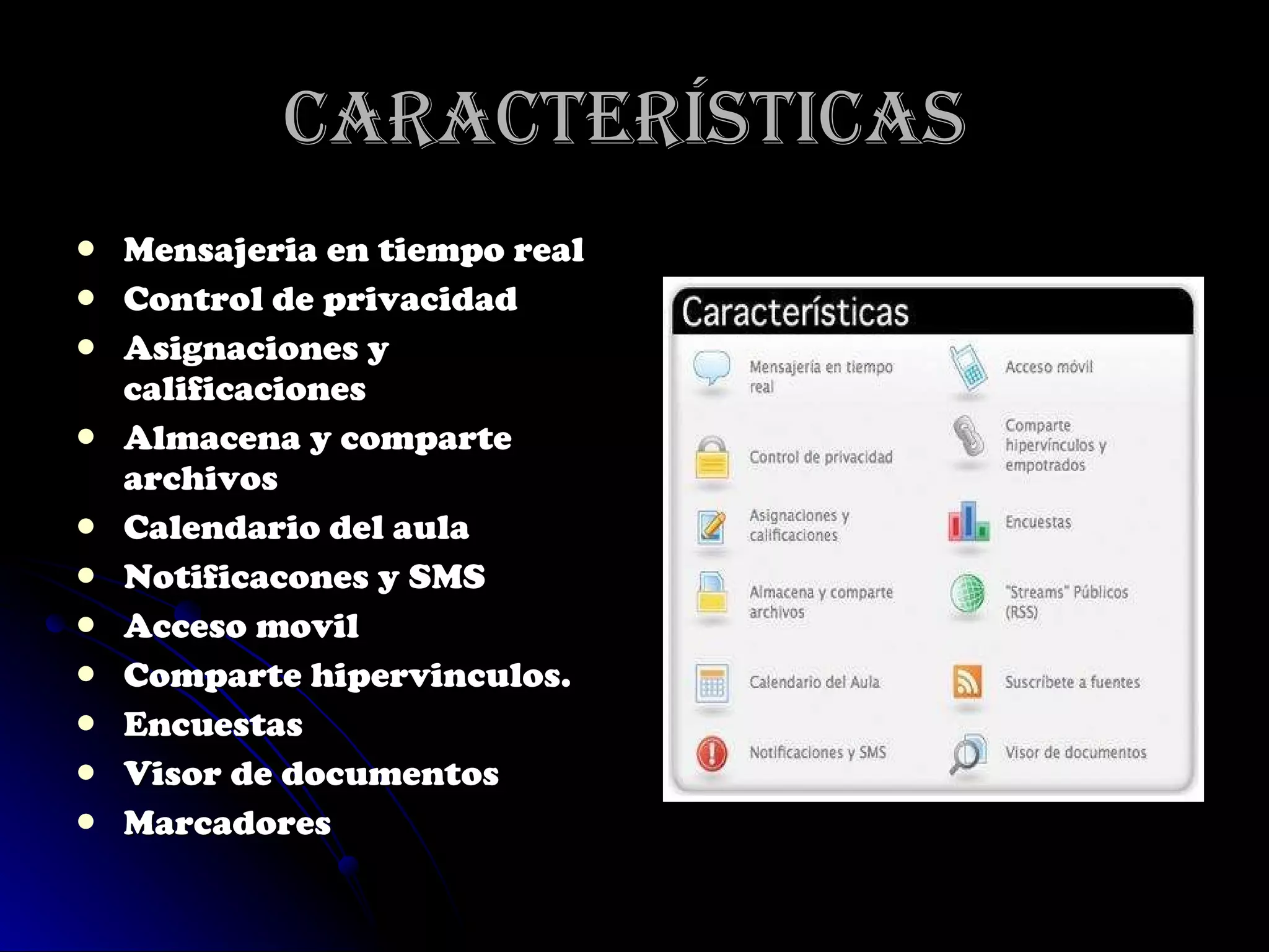 Características  Mensajeria en tiempo real Control de privacidad Asignaciones y calificaciones Almacena y comparte archivos Calendario del aula Notificacones y SMS Acceso movil Comparte hipervinculos. Encuestas Visor de documentos Marcadores 