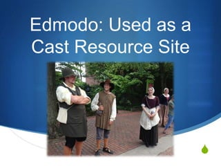 S
Edmodo: Used as a
Cast Resource Site
 
