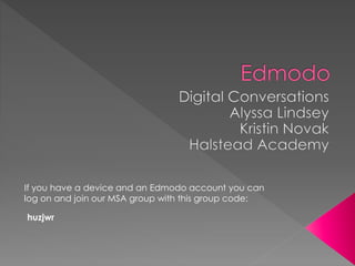 If you have a device and an Edmodo account you can
log on and join our MSA group with this group code:
huzjwr
 