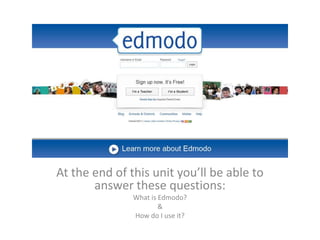 Edmodo for Students
At the end of this unit you’ll be able to
answer these questions:
What is Edmodo?
&
How do I use it?
 