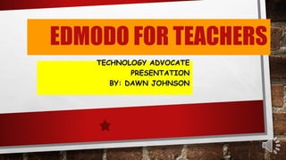 EDMODO FOR TEACHERS
TECHNOLOGY ADVOCATE
PRESENTATION
BY: DAWN JOHNSON
 