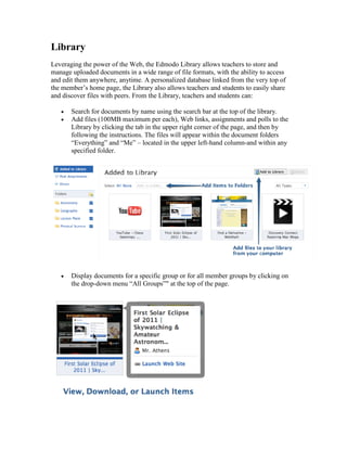 Library
Leveraging the power of the Web, the Edmodo Library allows teachers to store and
manage uploaded documents in a wi...
