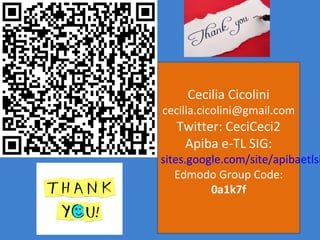 Cecilia Cicolini
cecilia.cicolini@gmail.com
   Twitter: CeciCeci2
    Apiba e-TL SIG:
sites.google.com/site/apibaetlsi
   Edmodo Group Code:
          0a1k7f
 