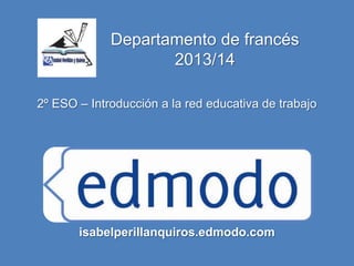 Departamento de francés
2013/14
2º ESO – Introducción a la red educativa de trabajo
isabelperillanquiros.edmodo.com
 