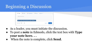Beginning a Discussion
● As a leader, you must initiate the discussion.
● To post a note in Edmodo, click the text box with Type
your note here. . .
● When the note is complete, click Send.
 