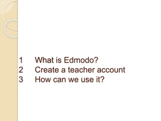 1 What is Edmodo?
2 Create a teacher account
3 How can we use it?