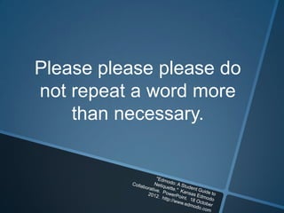 Please please please do
not repeat a word more
    than necessary.
 