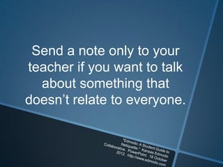 Send a note only to your
teacher if you want to talk
  about something that
doesn’t relate to everyone.
 