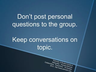 Don’t post personal
questions to the group.

Keep conversations on
       topic.
 