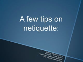 A few tips on
 netiquette:
 