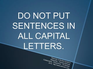 DO NOT PUT
SENTENCES IN
 ALL CAPITAL
  LETTERS.
 