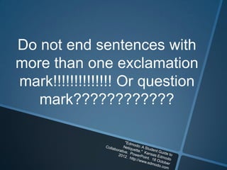 Do not end sentences with
more than one exclamation
mark!!!!!!!!!!!!!! Or question
   mark????????????
 
