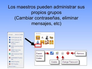 Los maestros pueden administrar sus
          propios grupos
   (Cambiar contraseñas, eliminar
          mensajes, etc)
 