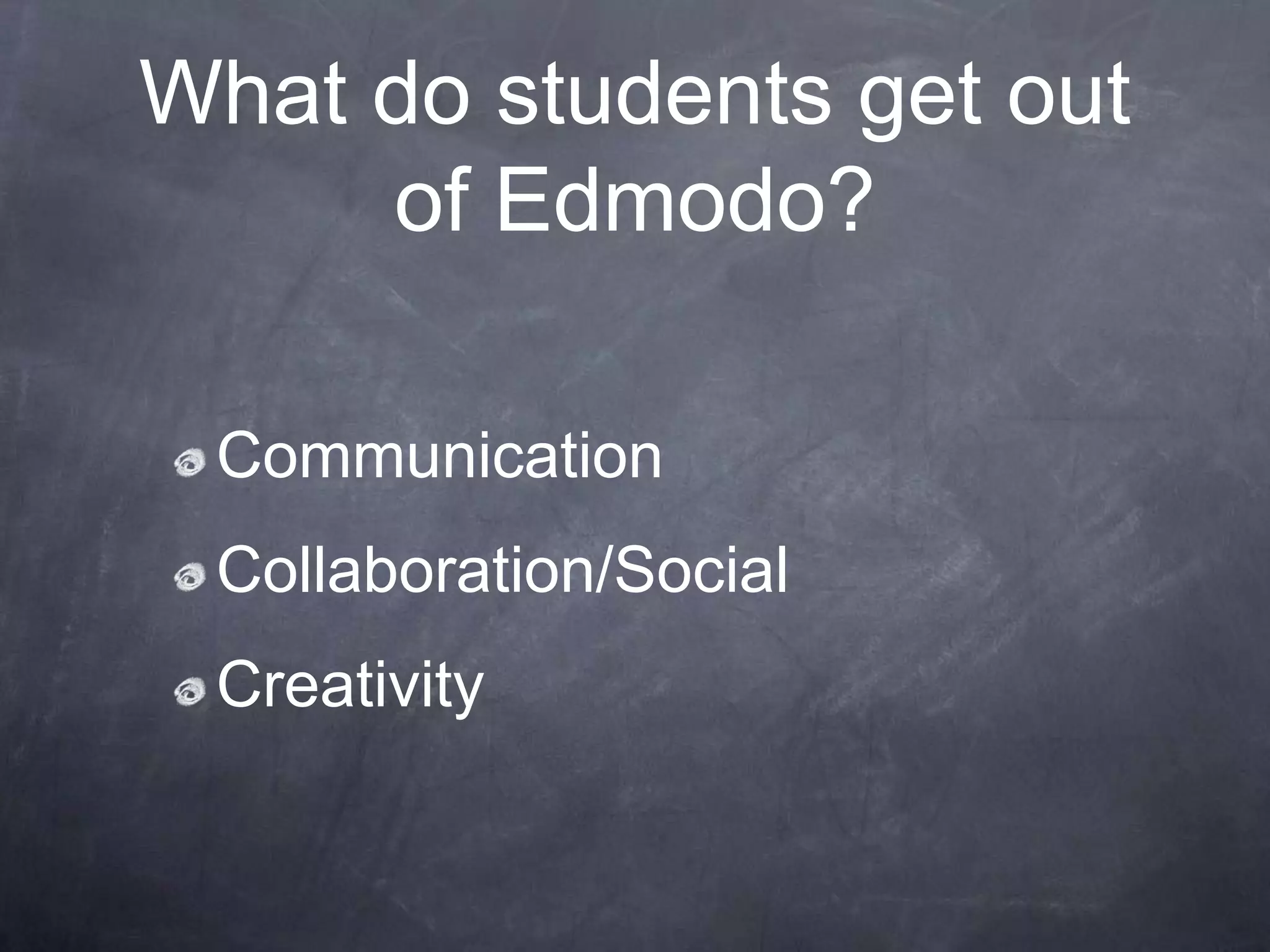 What do students get out
     of Edmodo?

 Communication
 Collaboration/Social
 Creativity
 