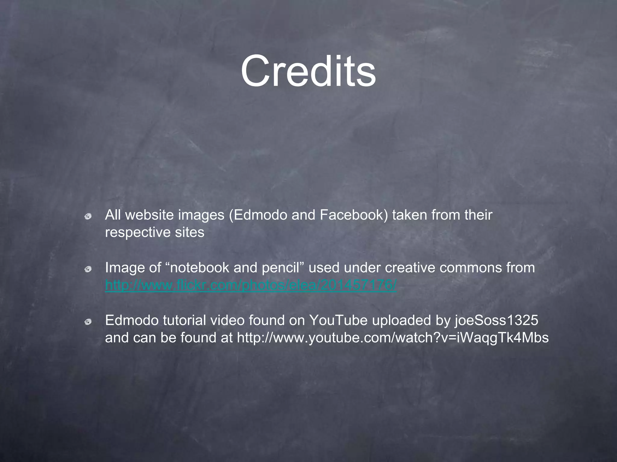Credits


All website images (Edmodo and Facebook) taken from their
respective sites

Image of “notebook and pencil” used under creative commons from
http://www.flickr.com/photos/elea/201457176/

Edmodo tutorial video found on YouTube uploaded by joeSoss1325
and can be found at http://www.youtube.com/watch?v=iWaqgTk4Mbs
 