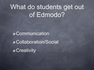What do students get out
     of Edmodo?

 Communication
 Collaboration/Social
 Creativity
 