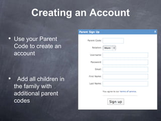 Creating an Account

• Use your Parent
  Code to create an
  account



• Add all children in
  the family with
  additional parent
  codes
 