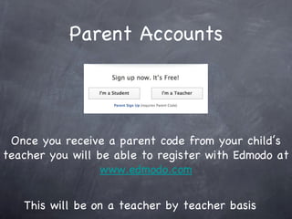 Parent Accounts This will be on a teacher by teacher basis Once you receive a parent code from your child’s teacher you will be able to register with Edmodo at www.edmodo.com 