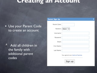Creating an Account Use your Parent Code to create an account  Add all children in the family with additional parent codes 