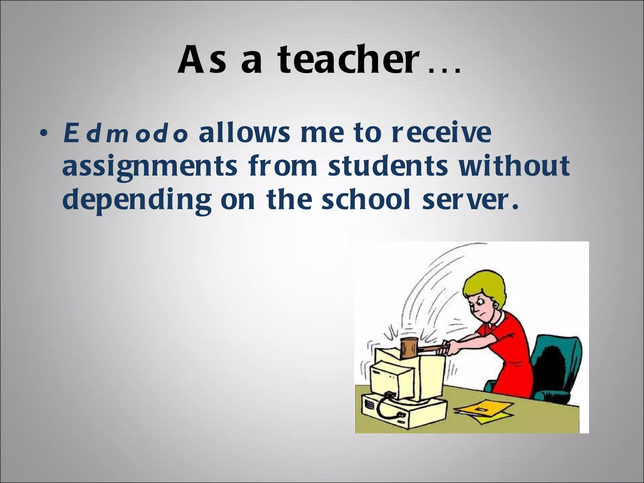 As a teacher… Edmodo  allows me to receive assignments from students without depending on the school server. 