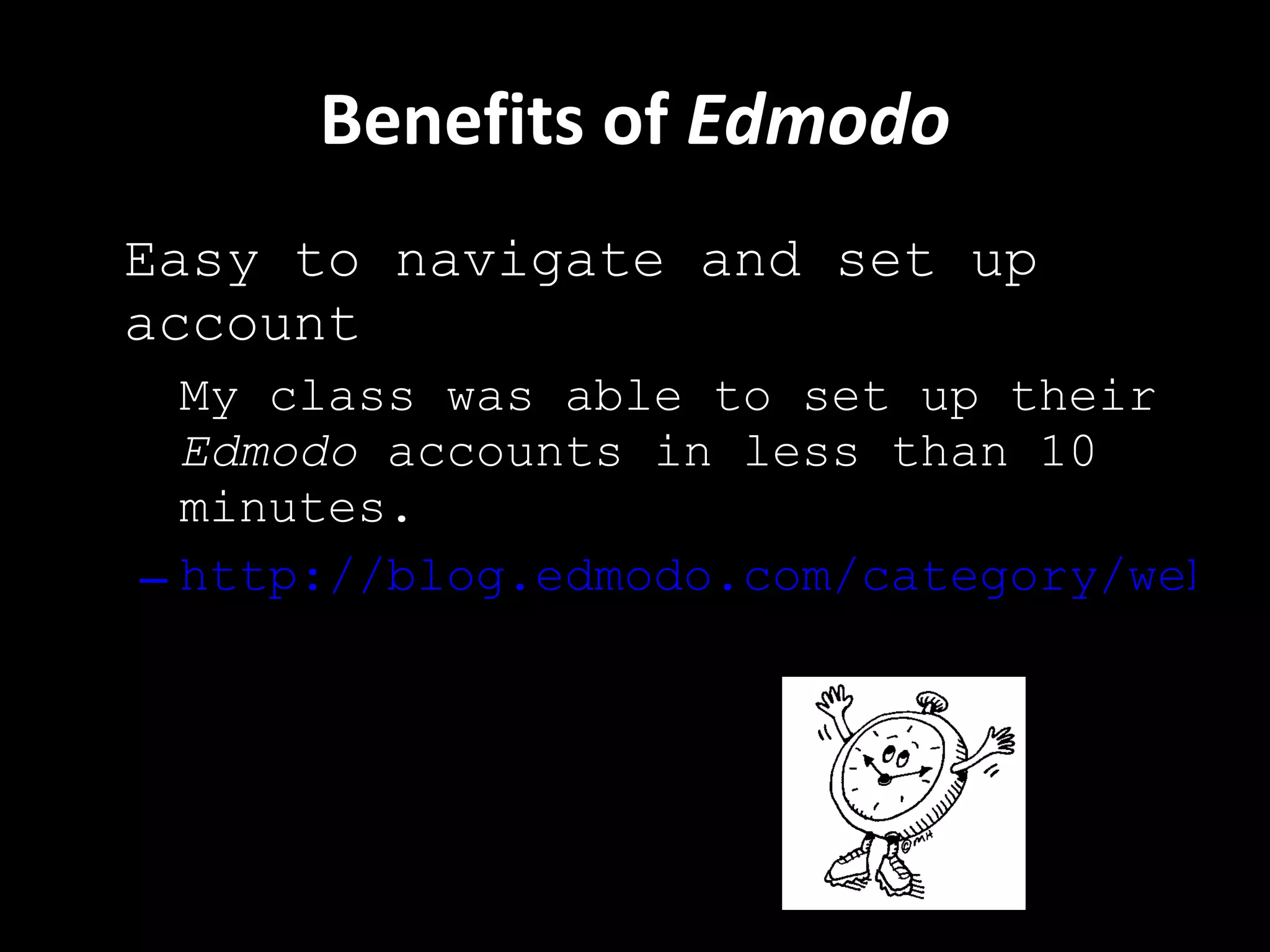 Benefits of  Edmodo Easy to navigate and set up account My class was able to set up their  Edmodo  accounts in less than 10 minutes. http://blog.edmodo.com/category/webinar/ 