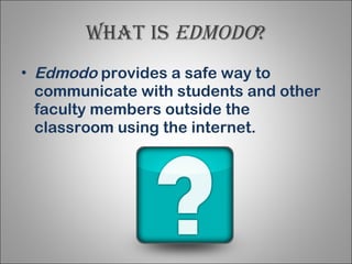 What is  edmodo ? Edmodo  provides a safe way to communicate with students and other faculty members outside the classroom using the internet. 