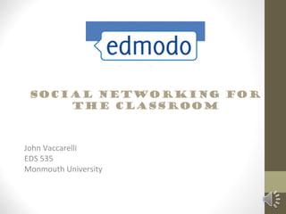 Social networking for
     the classroom



John Vaccarelli
EDS 535
Monmouth University
 