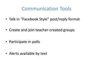 Communication Tools
• Talk in “Facebook Style” post/reply format

• Create and join teacher-created groups

• Participate in polls

• Alerts available by text
 