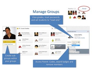 Manage Groups
                 View grades, reset passwords
                and set students to “read only”




 Create sub-
groups within
 your groups        Access Parent Codes, award badges and
                               remove members
 