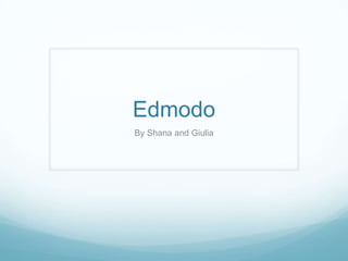 Edmodo
By Shana and Giulia

 