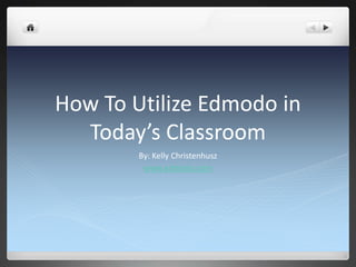 How To Utilize Edmodo in
  Today’s Classroom
        By: Kelly Christenhusz
         www.edmodo.com
 