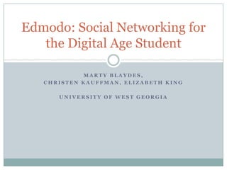 Edmodo: Social Networking for
   the Digital Age Student

            MARTY BLAYDES,
   CHRISTEN KAUFFMAN, ELIZABETH KING

      UNIVERSITY OF WEST GEORGIA
 