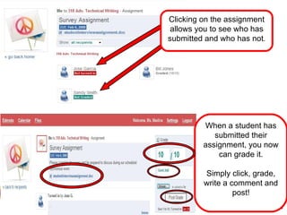 When a student has submitted their assignment, you now can grade it. Simply click, grade, write a comment and post! Clicking on the assignment allows you to see who has submitted and who has not . 
