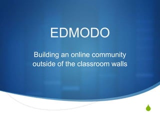 EDMODO
Building an online community
outside of the classroom walls




                                 S
 
