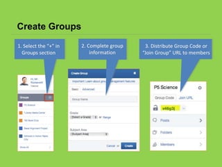 Create Groups
1. Select the “+” in
Groups section
2. Complete group
information
3. Distribute Group Code or
“Join Group” URL to members
 