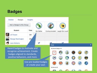 Badges
Award badges to motivate and
recognize achievement. Create
badges aligned to standards,
positive behaviors, and more
Use pre-loaded badges
or create your own
 