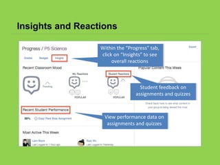 Insights and Reactions
View performance data on
assignments and quizzes
Student feedback on
assignments and quizzes
Within the “Progress” tab,
click on “Insights” to see
overall reactions
 