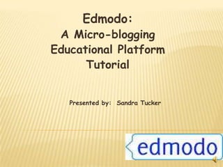 Edmodo:
 A Micro-blogging
Educational Platform
      Tutorial


   Presented by: Sandra Tucker
 