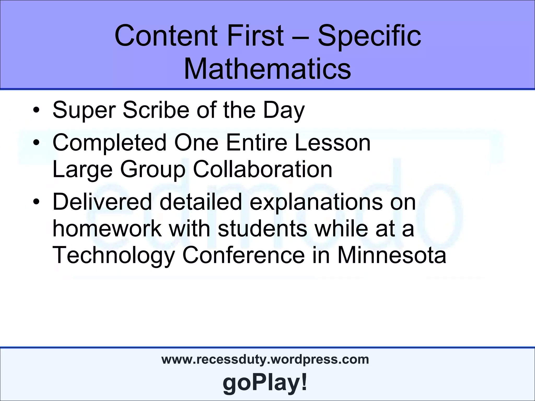 Content First – Specific Mathematics Super Scribe of the Day Completed One Entire Lesson  Large Group Collaboration Delivered detailed explanations on homework with students while at a Technology Conference in Minnesota 