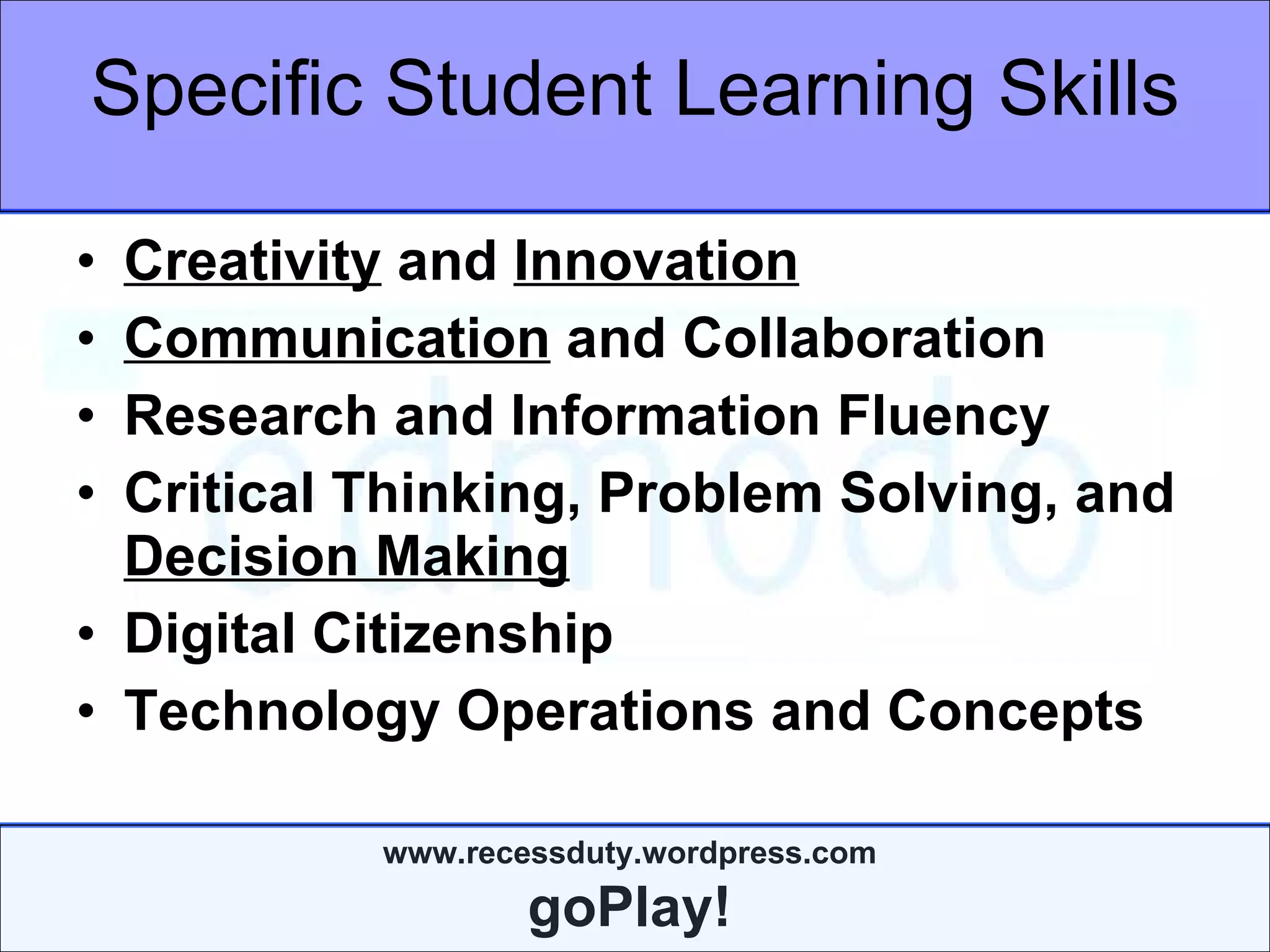 Specific Student Learning Skills Creativity  and  Innovation Communication  and Collaboration Research and Information Fluency Critical Thinking, Problem Solving, and  Decision Making Digital Citizenship Technology Operations and Concepts 