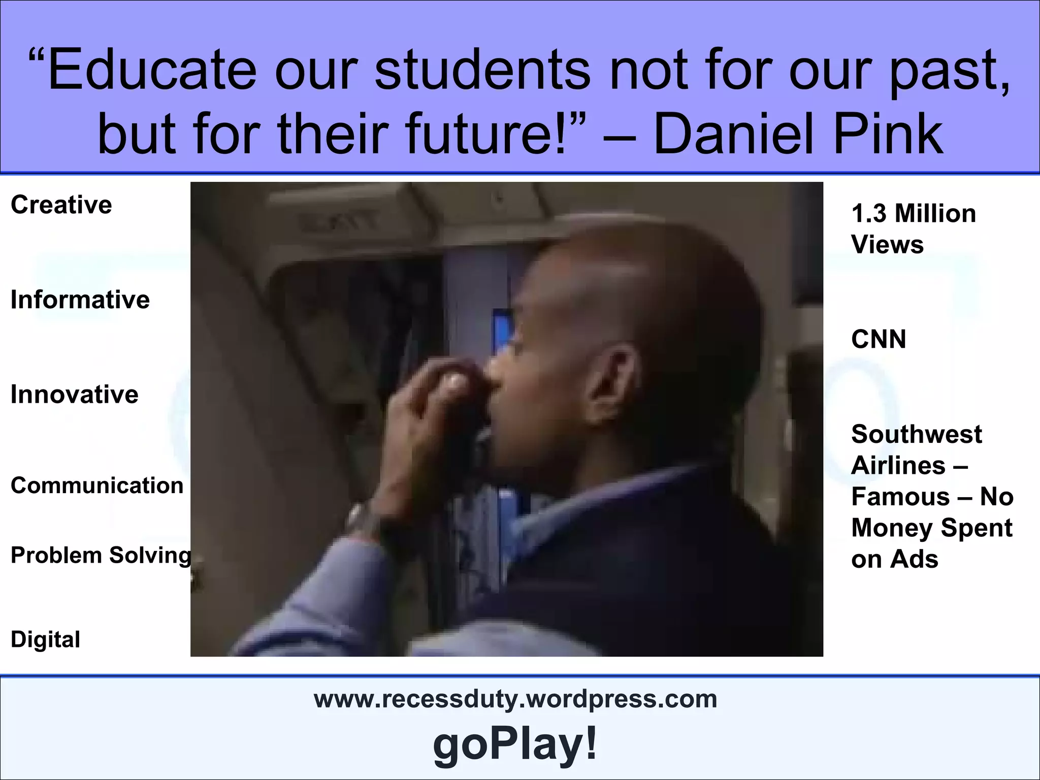“ Educate our students not for our past, but for  their future!” – Daniel Pink Creative Informative Innovative Communication Problem Solving Digital 1.3 Million Views CNN Southwest Airlines – Famous – No Money Spent on Ads 