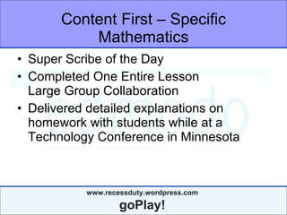 Content First – Specific Mathematics Super Scribe of the Day Completed One Entire Lesson  Large Group Collaboration Delivered detailed explanations on homework with students while at a Technology Conference in Minnesota 