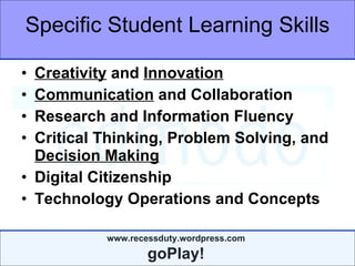 Specific Student Learning Skills Creativity  and  Innovation Communication  and Collaboration Research and Information Fluency Critical Thinking, Problem Solving, and  Decision Making Digital Citizenship Technology Operations and Concepts 