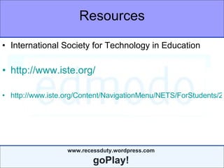 Resources International Society for Technology in Education http://www.iste.org/   http://www.iste.org/Content/NavigationMenu/NETS/ForStudents/2007Standards/NETS_for_Students_2007_Standards.pdf 