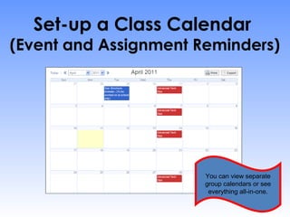 Set-up a Class Calendar
(Event and Assignment Reminders)




                       You can view separate
                       group calendars or see
                        everything all-in-one.
 