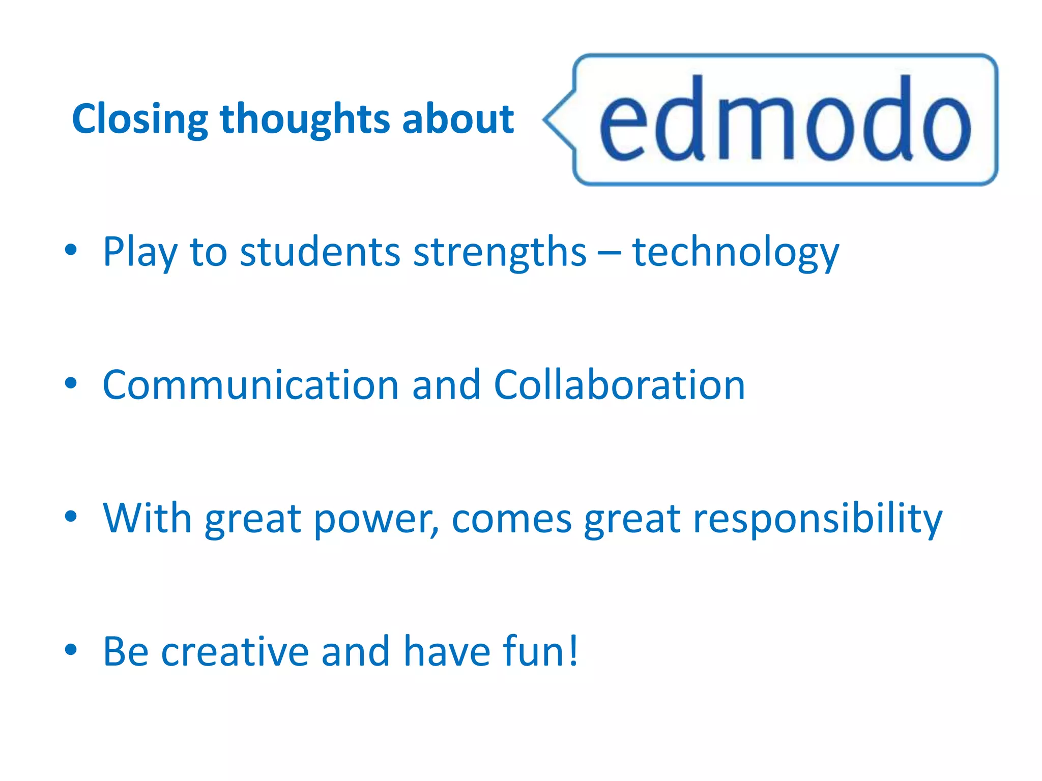 • Play to students strengths – technology
• Communication and Collaboration
• With great power, comes great responsibility
• Be creative and have fun!
Closing thoughts about
 