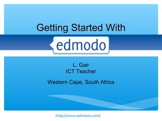 Getting Started With


            L. Gair
          ICT Teacher
  Western Cape, South Africa




     http://www.edmodo.com/
 